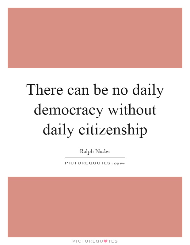 There can be no daily democracy without daily citizenship Picture Quote #1