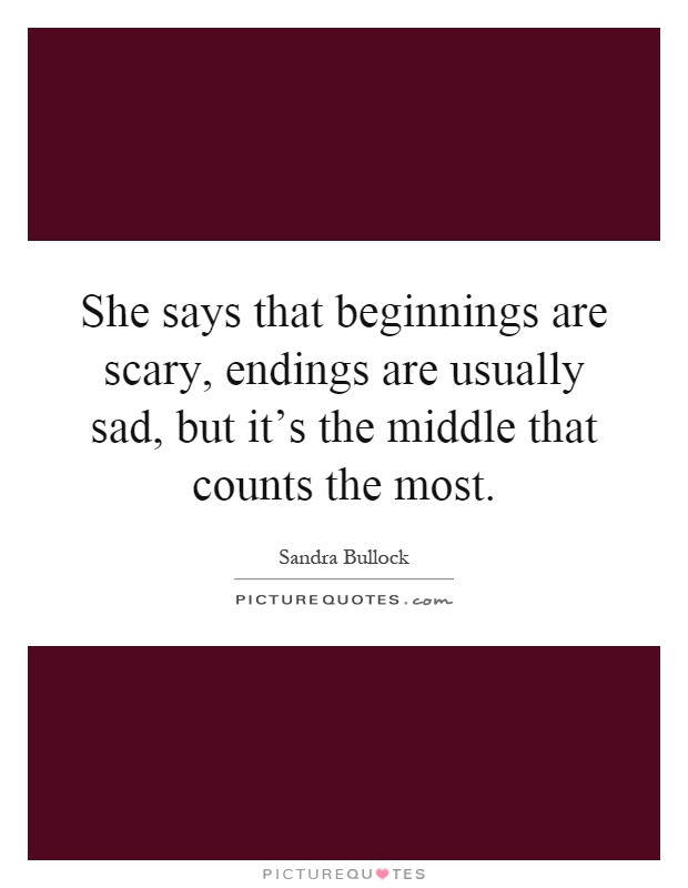 She says that beginnings are scary, endings are usually sad, but it's the middle that counts the most Picture Quote #1