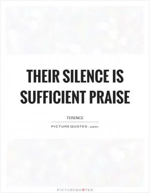 Their silence is sufficient praise Picture Quote #1