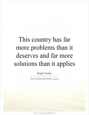 This country has far more problems than it deserves and far more solutions than it applies Picture Quote #1
