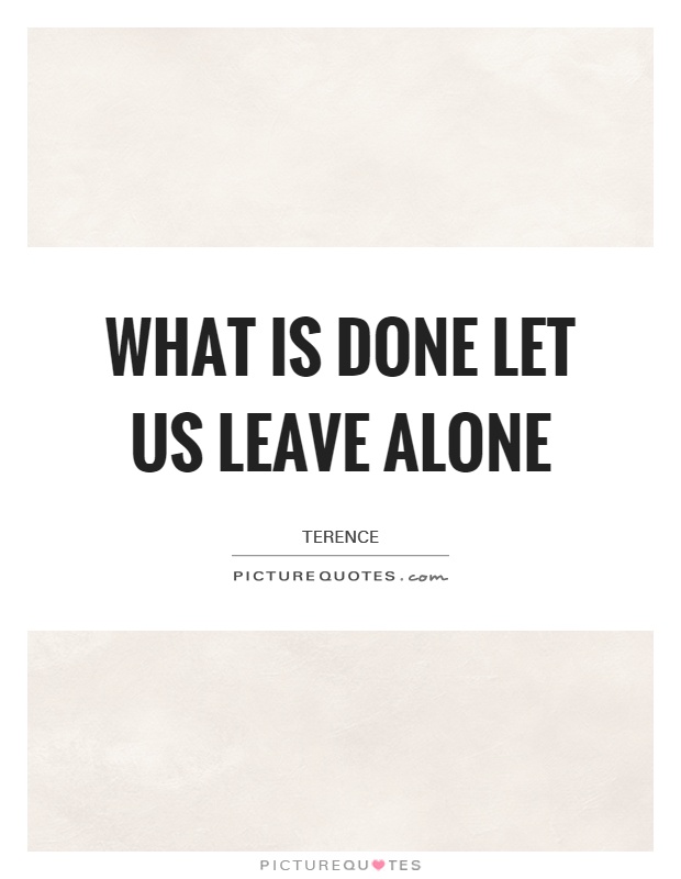 What is done let us leave alone Picture Quote #1