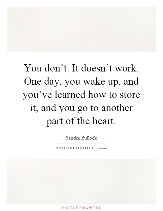 You don't. It doesn't work. One day, you wake up, and you've learned how to store it, and you go to another part of the heart Picture Quote #1