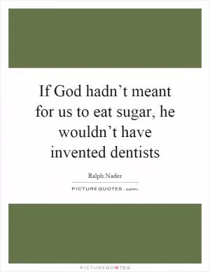 If God hadn’t meant for us to eat sugar, he wouldn’t have invented dentists Picture Quote #1
