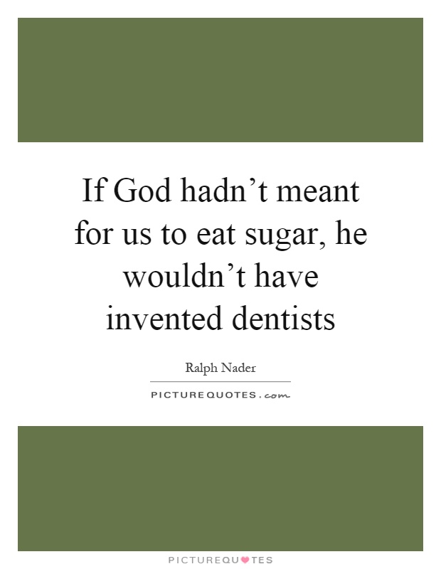 If God hadn't meant for us to eat sugar, he wouldn't have invented dentists Picture Quote #1