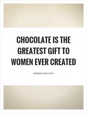 Chocolate is the greatest gift to women ever created Picture Quote #1