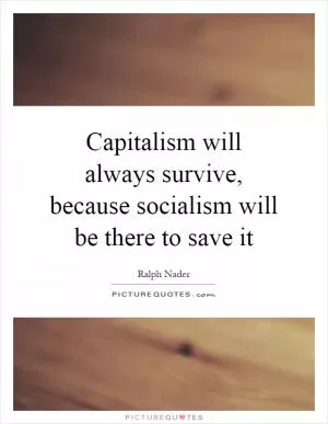 Capitalism will always survive, because socialism will be there to save it Picture Quote #1