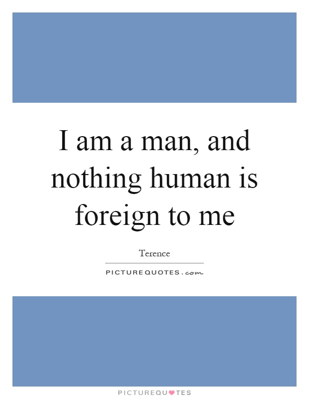 I am a man, and nothing human is foreign to me Picture Quote #1