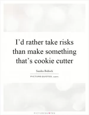I’d rather take risks than make something that’s cookie cutter Picture Quote #1