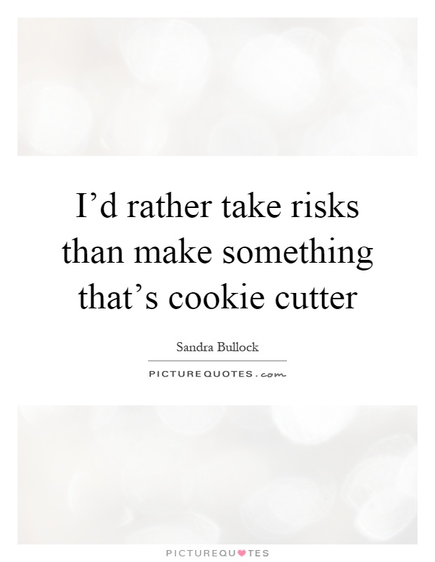 I'd rather take risks than make something that's cookie cutter Picture Quote #1