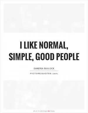 I like normal, simple, good people Picture Quote #1