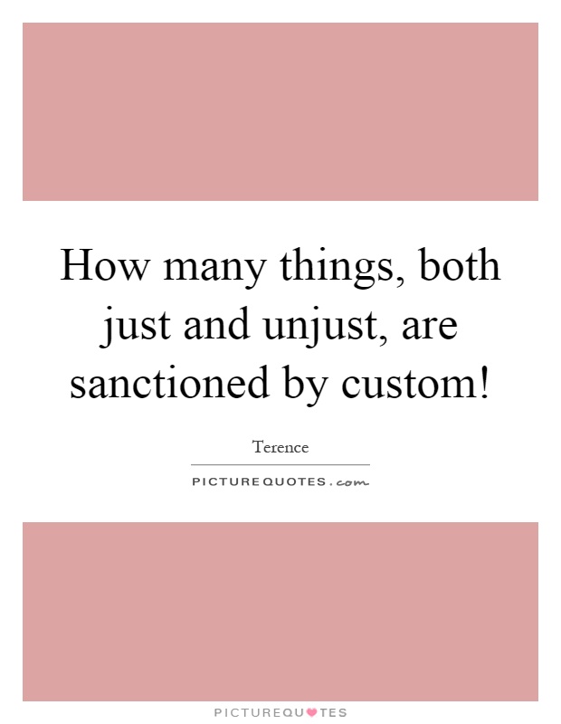 How many things, both just and unjust, are sanctioned by custom! Picture Quote #1