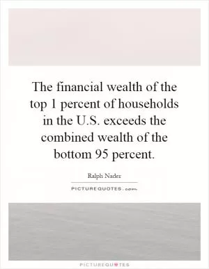 The financial wealth of the top 1 percent of households in the U.S. exceeds the combined wealth of the bottom 95 percent Picture Quote #1