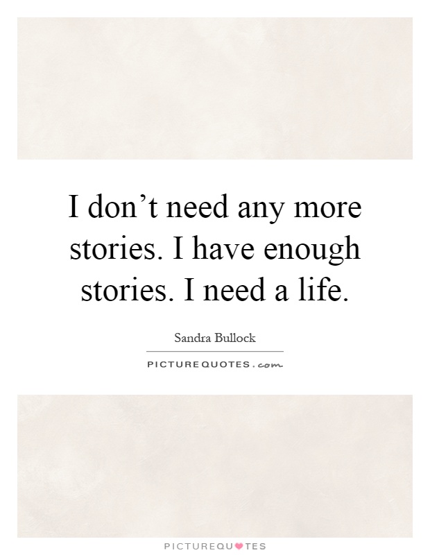 I don't need any more stories. I have enough stories. I need a life Picture Quote #1