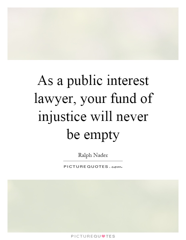 As a public interest lawyer, your fund of injustice will never be empty Picture Quote #1