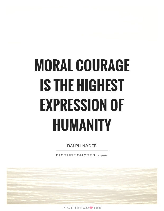 Moral courage is the highest expression of humanity Picture Quote #1