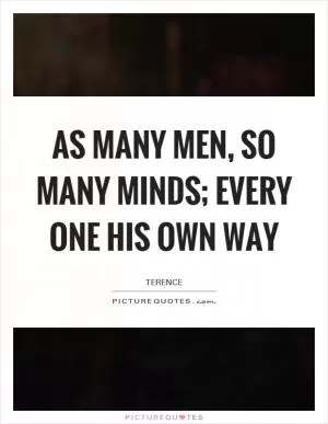 As many men, so many minds; every one his own way Picture Quote #1