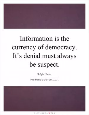Information is the currency of democracy. It’s denial must always be suspect Picture Quote #1