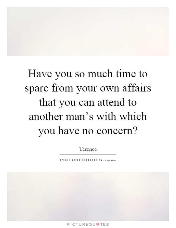 Have you so much time to spare from your own affairs that you can attend to another man's with which you have no concern? Picture Quote #1