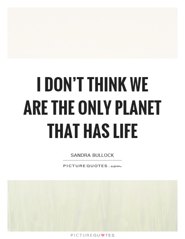 I don't think we are the only planet that has life Picture Quote #1