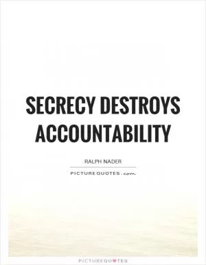 Secrecy destroys accountability Picture Quote #1