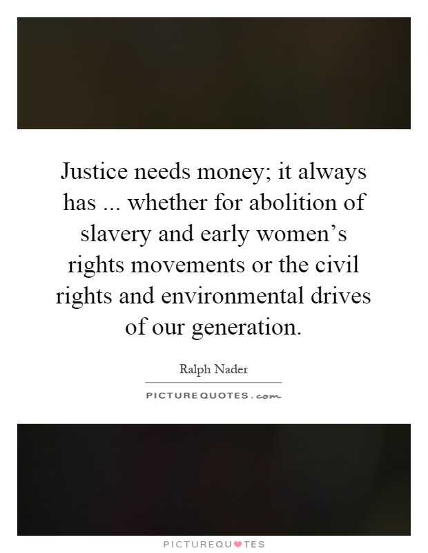 Justice needs money; it always has... whether for abolition of slavery and early women's rights movements or the civil rights and environmental drives of our generation Picture Quote #1