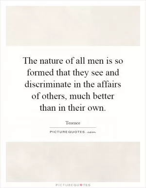 The nature of all men is so formed that they see and discriminate in the affairs of others, much better than in their own Picture Quote #1