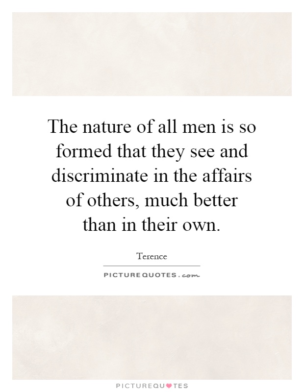 The nature of all men is so formed that they see and discriminate in the affairs of others, much better than in their own Picture Quote #1