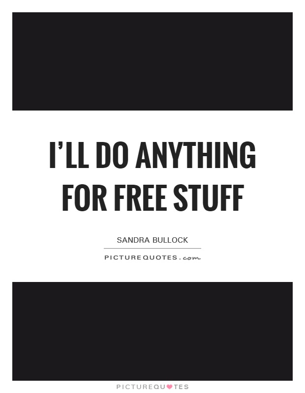 I'll do anything for free stuff Picture Quote #1