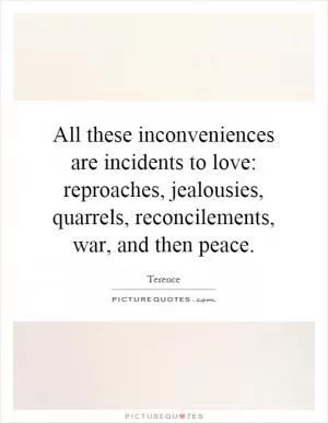 All these inconveniences are incidents to love: reproaches, jealousies, quarrels, reconcilements, war, and then peace Picture Quote #1