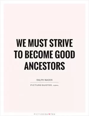 We must strive to become good ancestors Picture Quote #1