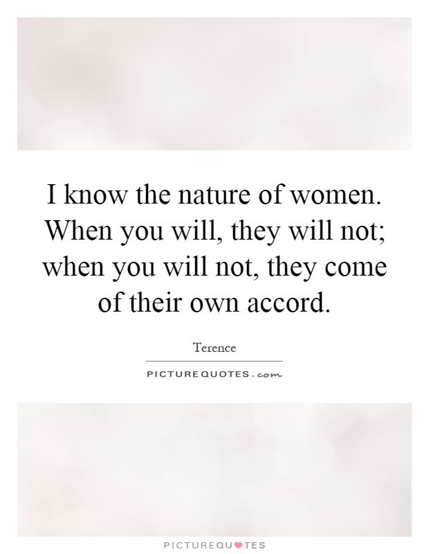 I know the nature of women. When you will, they will not; when you will not, they come of their own accord Picture Quote #1