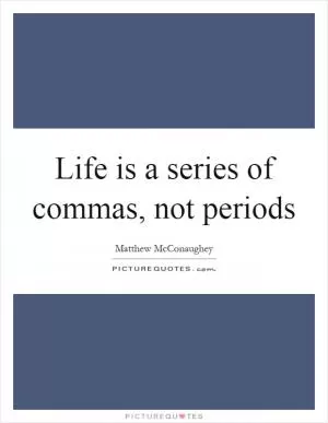 Life is a series of commas, not periods Picture Quote #1