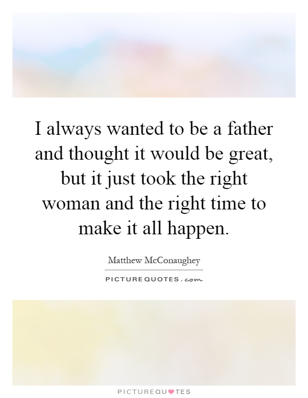 I always wanted to be a father and thought it would be great, but it just took the right woman and the right time to make it all happen Picture Quote #1