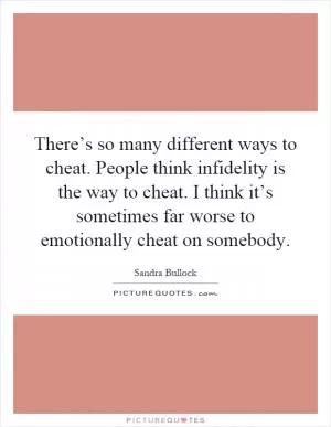 There’s so many different ways to cheat. People think infidelity is the way to cheat. I think it’s sometimes far worse to emotionally cheat on somebody Picture Quote #1