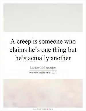 A creep is someone who claims he’s one thing but he’s actually another Picture Quote #1