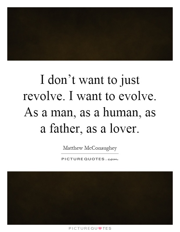 I don't want to just revolve. I want to evolve. As a man, as a human, as a father, as a lover Picture Quote #1