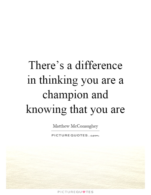 There's a difference in thinking you are a champion and knowing that you are Picture Quote #1