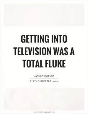 Getting into television was a total fluke Picture Quote #1