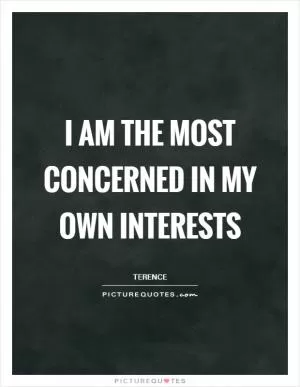 I am the most concerned in my own interests Picture Quote #1