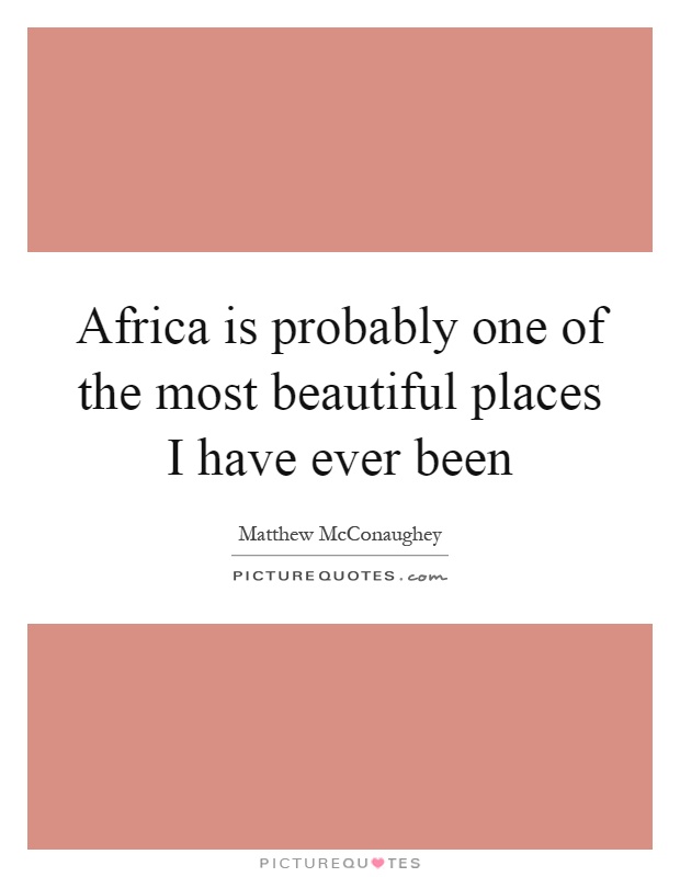 Africa is probably one of the most beautiful places I have ever been Picture Quote #1