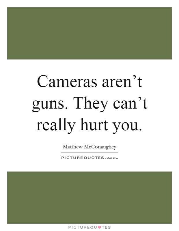 Cameras aren't guns. They can't really hurt you Picture Quote #1