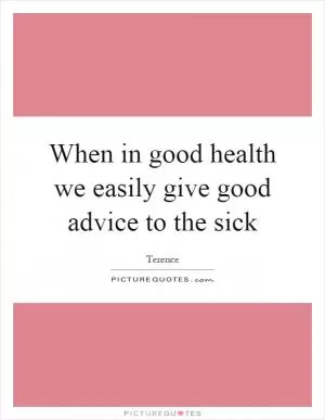 When in good health we easily give good advice to the sick Picture Quote #1