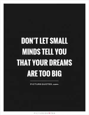 Don’t let small minds tell you that your dreams are too big Picture Quote #1