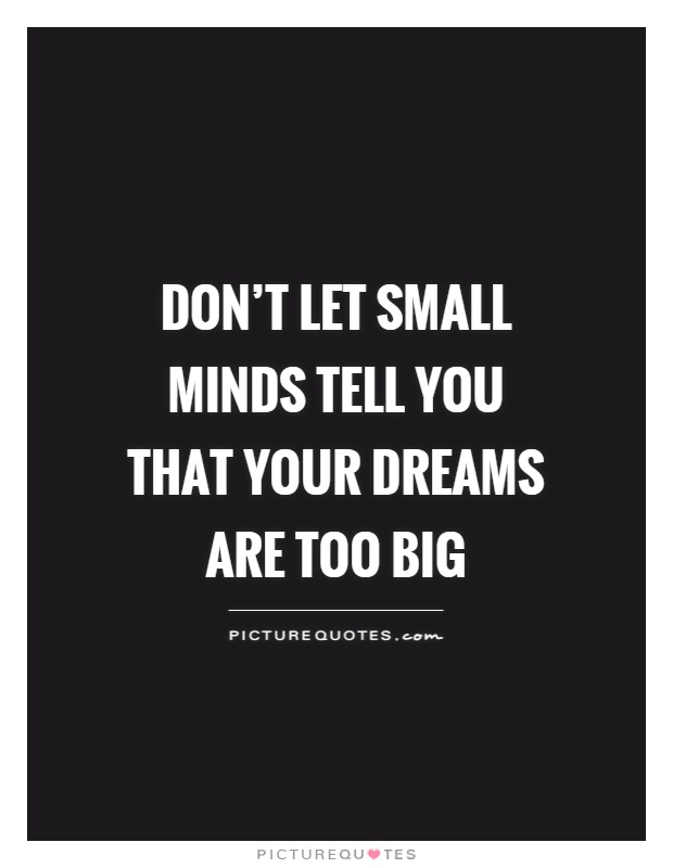 Don't let small minds tell you that your dreams are too big Picture Quote #1