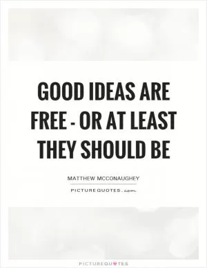 Good ideas are free - or at least they should be Picture Quote #1