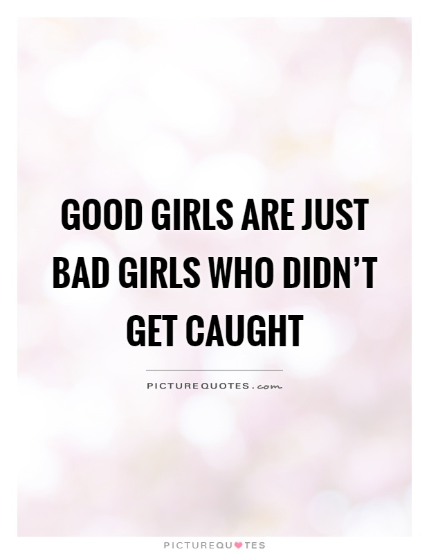 Good girls are just bad girls who didn't get caught Picture Quote #1