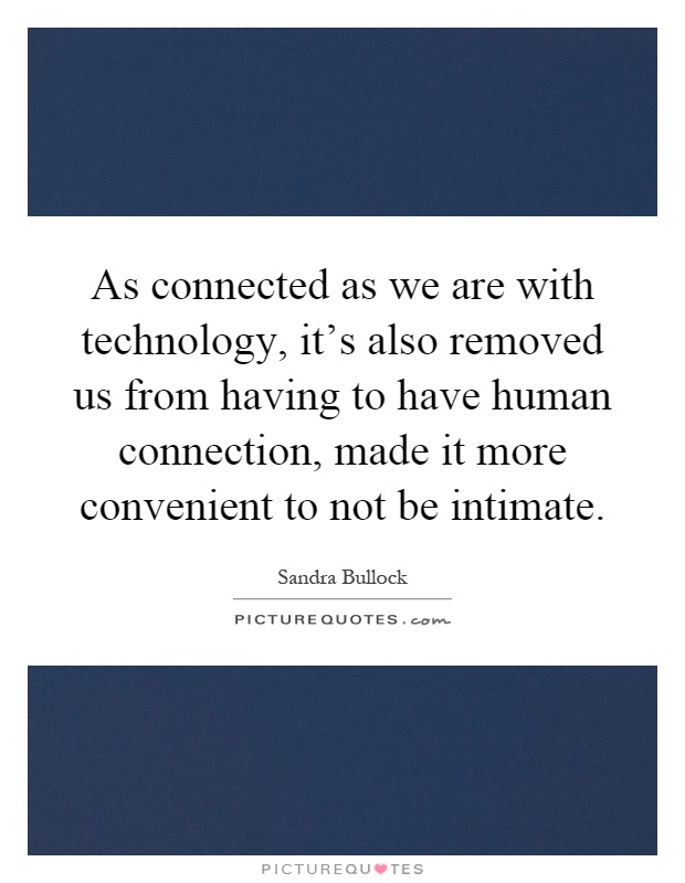 As connected as we are with technology, it's also removed us from having to have human connection, made it more convenient to not be intimate Picture Quote #1