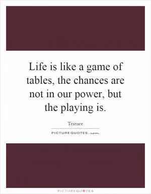 Life is like a game of tables, the chances are not in our power, but the playing is Picture Quote #1