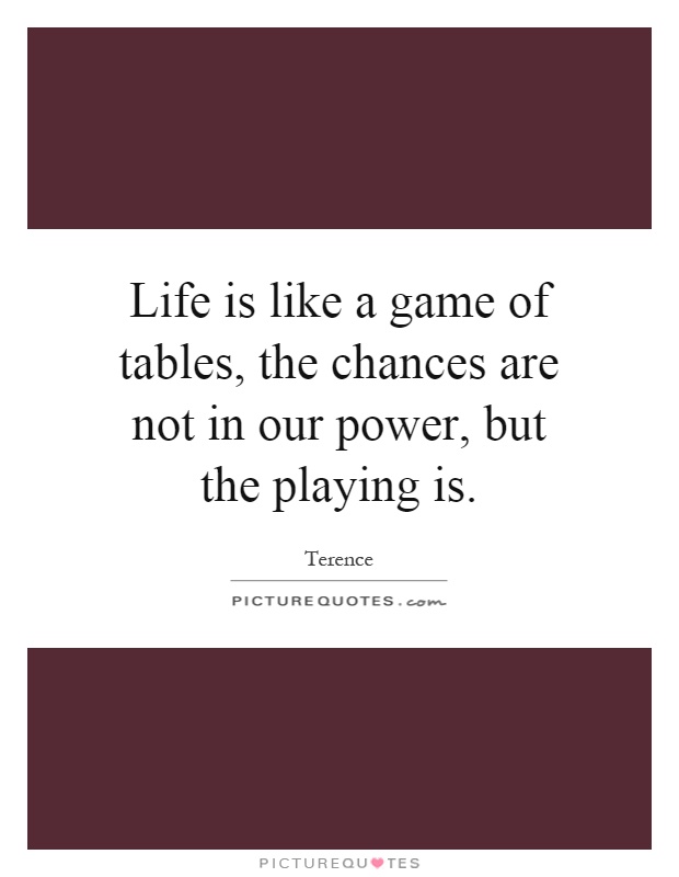 Life is like a game of tables, the chances are not in our power, but the playing is Picture Quote #1
