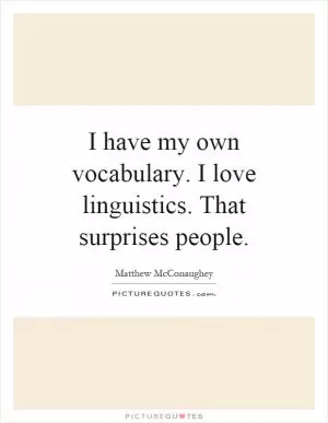 I have my own vocabulary. I love linguistics. That surprises people Picture Quote #1